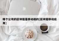 哪个公司的区块链是移动端的[区块链移动应用]