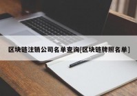 区块链注销公司名单查询[区块链牌照名单]