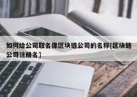 如何给公司取名像区块链公司的名称[区块链公司注册名]