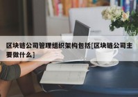 区块链公司管理组织架构包括[区块链公司主要做什么]