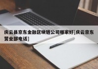 庆云县京东金融区块链公司哪家好[庆云京东营业部电话]