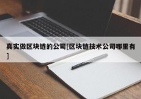 真实做区块链的公司[区块链技术公司哪里有]