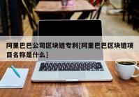 阿里巴巴公司区块链专利[阿里巴巴区块链项目名称是什么]