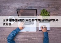 区块链财税金融公司怎么样做[区块链财务系统案例]