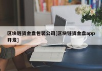 区块链资金盘包装公司[区块链资金盘app开发]