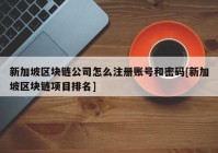 新加坡区块链公司怎么注册账号和密码[新加坡区块链项目排名]