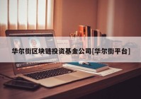 华尔街区块链投资基金公司[华尔街平台]