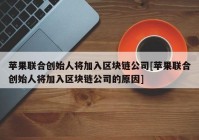 苹果联合创始人将加入区块链公司[苹果联合创始人将加入区块链公司的原因]