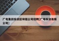 广电集团投资区块链公司招聘[广电投资有限公司]