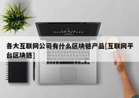 各大互联网公司有什么区块链产品[互联网平台区块链]